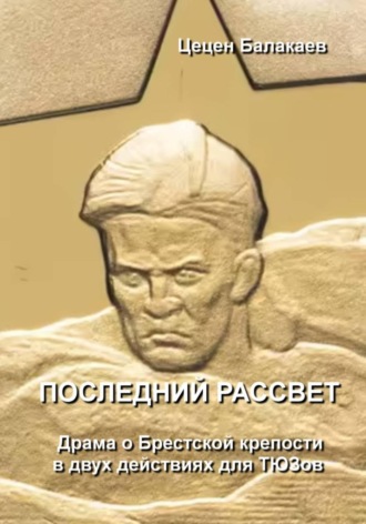 Цецен Алексеевич Балакаев. Последний рассвет. Пьеса о Брестской крепости для ТЮЗов