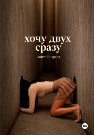 Анита Вихрева. Хочу двух сразу