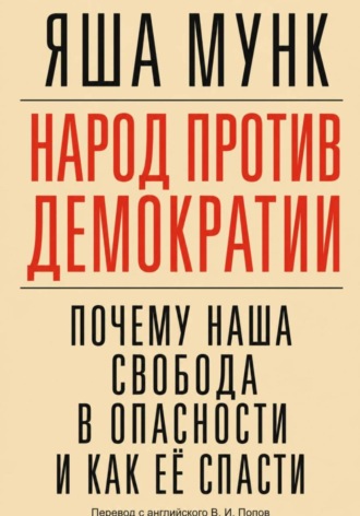 Яша Мунк. Народ против демократии: Почему наша свобода в опасности и как её спасти