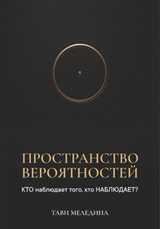 Тави Меледина. Пространство вероятностей. КТО наблюдает того, кто НАБЛЮДАЕТ?