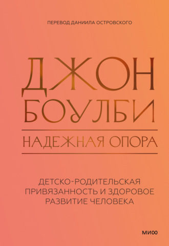 Джон Боулби. Надежная опора: детско-родительская привязанность и здоровое развитие человека