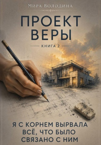 Мира Володина. Проект Веры. Книга 2. Я с корнем вырвала всё, что было связано с ним