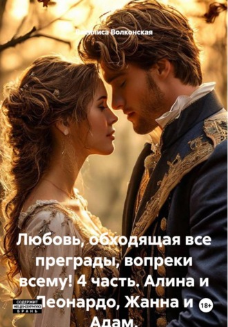 Василиса Волконская. Любовь, обходящая все преграды, вопреки всему! 4 часть. Алина и Леонардо, Жанна и Адам