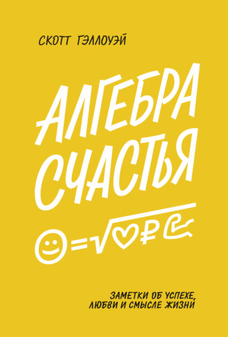 Скотт Гэллоуэй. Алгебра счастья. Саммари. Заметки об успехе, любви и смысле жизни