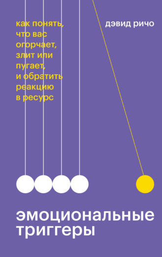 Дэвид Ричо. Эмоциональные триггеры. Саммари. Как понять, что вас огорчает, злит или пугает, и обратить реакцию в ресурс