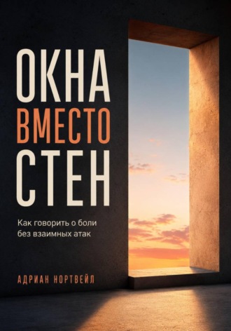 Адриан Нортвейл. Окна вместо стен. Как говорить о боли без взаимных атак