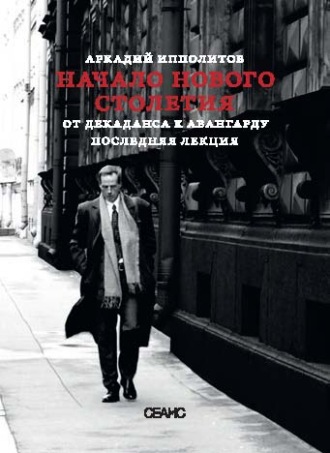 Аркадий Ипполитов. Начало нового столетия. От декаданса к авангарду. Последняя лекция