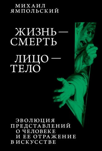 Михаил Ямпольский. Жизнь – смерь. Лицо – тело. Эволюция представлений о человеке и ее отражение в искусстве. Идея выставки, которой не было.