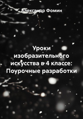 Александр Фомин. Уроки изобразительного искусства в 4 классе. Поурочные разработки