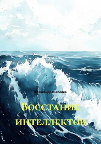Александр Шепелев. Восстание интеллектов
