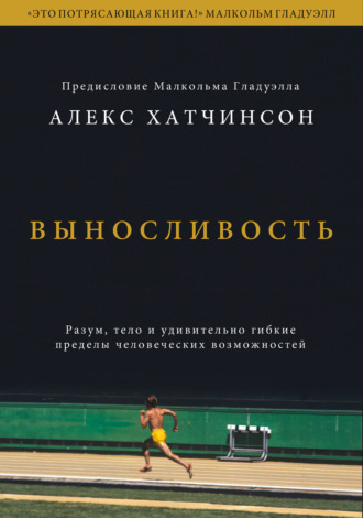 Алекс Хатчинсон. Выносливость. Саммари. Разум, тело и удивительно гибкие пределы человеческих возможностей