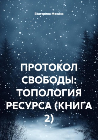 Екатерина Мосина. Протокол свободы: топология ресурса. Книга 2