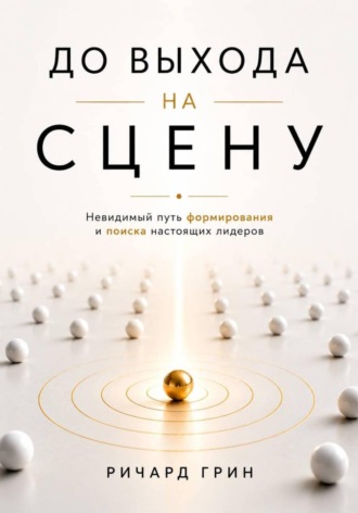 Ричард Грин. До выхода на сцену. Невидимый путь формирования и поиска настоящих лидеров