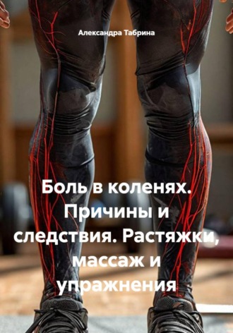 Александра Табрина. Боль в коленях. Причины и следствия. Растяжки, массаж и упражнения