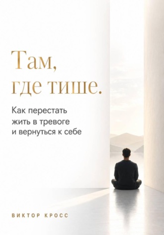 Виктор Кросс. Там, где тише. Как перестать жить в тревоге и вернуться к себе