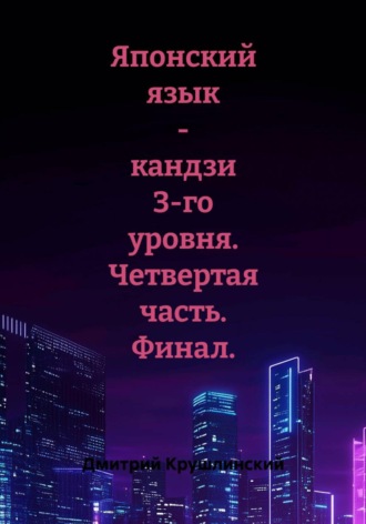 Дмитрий Крушлинский. Японский язык - кандзи 3-го уровня. Четвертая часть. Финал