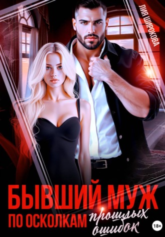Лия Широкова. Бывший муж. По осколкам прошлых ошибок