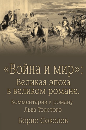 Борис Соколов. «Война и мир». Великая эпоха в великом романе. Комментарии к роману Льва Толстого
