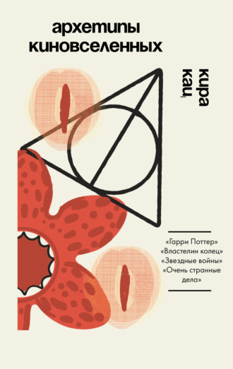Кира Кац. Архетипы киновселенных. Гарри Поттер, Властелин колец, Звездные войны и Очень странные дела