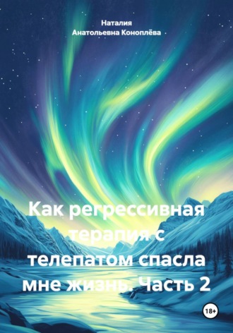 Наталия Анатольевна Коноплёва. Как регрессивная терапия с телепатом спасла мне жизнь. Часть 2