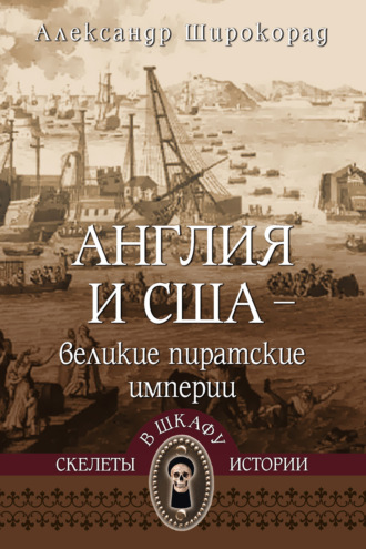 Александр Широкорад. Англия и США – великие пиратские империи