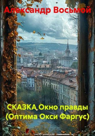 Александр Восьмой. СКАЗКА Окно правды (Оптима Окси Фаргус)
