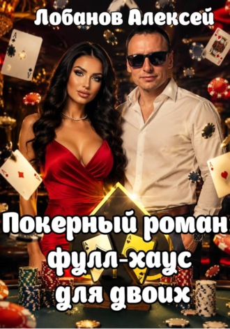 Алексей Лобанов. Покерный роман: фулл-хаус для двоих