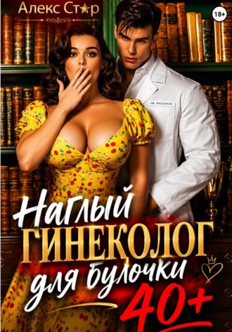 Алекс Стар. Наглый гинеколог для булочки 40 плюс