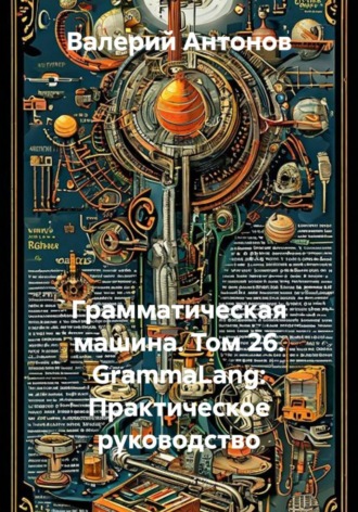 Валерий Антонов. Грамматическая машина. Том 26. GrammaLang: Практическое руководство