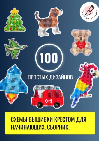 Цветные Истории. Схемы вышивки крестом для начинающих. 100 простых дизайнов. Сборник