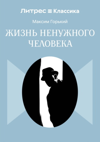 Максим Горький. Жизнь ненужного человека