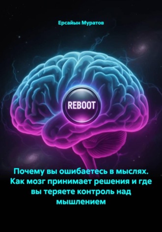 Ерсайын Муратов. Почему вы ошибаетесь в мыслях. Как мозг принимает решения и где вы теряете контроль над мышлением