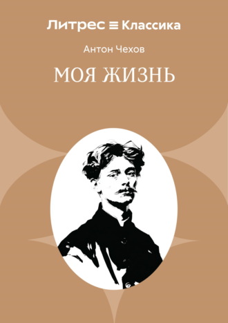 Антон Чехов. Моя жизнь