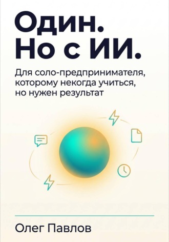 Олег Павлов. Один. Но с ИИ. Для соло-предпринмателя, которому некогда учиться, но нужен результат