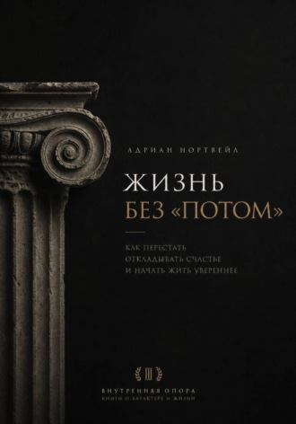 Адриан Нортвейл. Жизнь без «потом». Как перестать откладывать счастье и начать жить увереннее