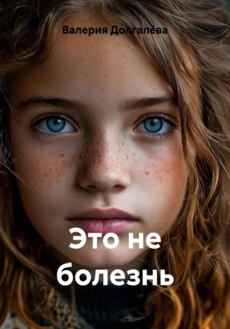 Валерия Долгалёва. Это не болезнь