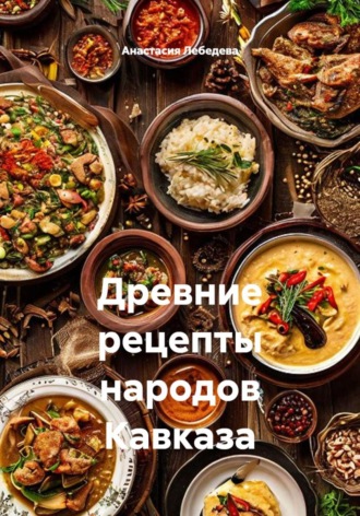 Анастасия Лебедева. Древние рецепты народов Кавказа