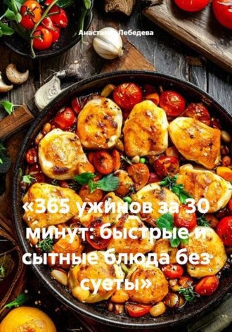 . «365 ужинов за 30 минут: быстрые и сытные блюда без суеты»