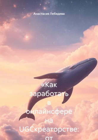 . «Как заработать в онлайнсфере на UGCкреаторстве: от первых роликов до стабильного дохода»