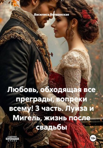 Василиса Волконская. Любовь, обходящая все преграды, вопреки всему! 3 часть. Луиза и Мигель, жизнь после свадьбы