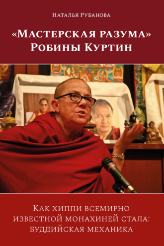 Наталья Рубанова. «Мастерская разума» Робины Куртин. Как хиппи всемирно известной монахиней стала: буддийская механика
