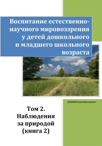 Роман Викторович Душкин. Воспитание естественно-научного мировоззрения у детей дошкольного и младшего школьного возраста. Том 2. «Наблюдения за природой». Книга 2