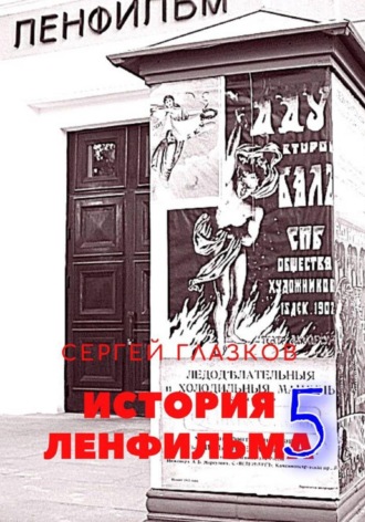 Сергей Алексеевич Глазков. История Ленфильма. Том 5