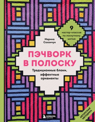Марина Сохончук. Пэчворк в полоску. Традиционные блоки, эффектные орнаменты. 11 мастер-классов по лоскутному шитью