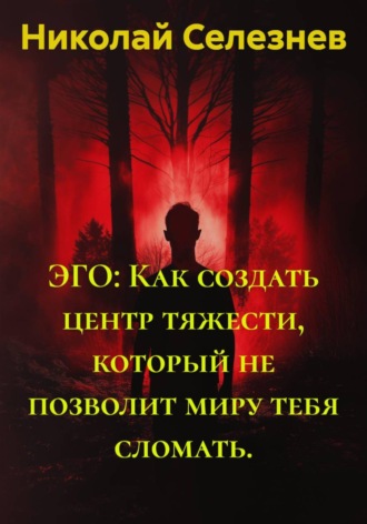 Николай Селезнев. ЭГО: Как создать центр тяжести, который не позволит миру тебя сломать
