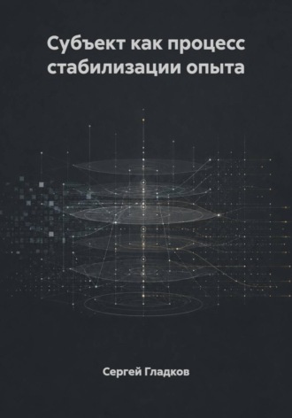 Сергей Гладков. Субъект как процесс стабилизации опыта