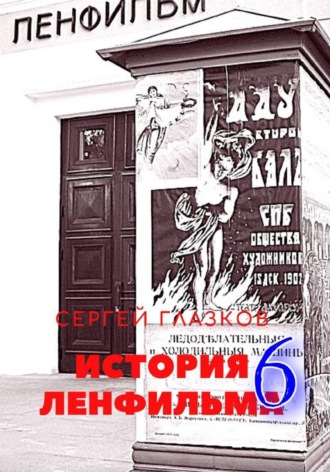 Сергей Алексеевич Глазков. История Ленфильма том 6