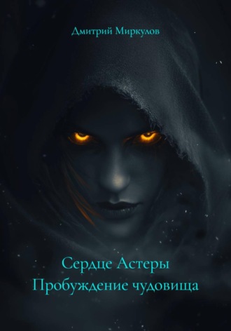 Дмитрий Миркулов. Сердце Астеры Пробуждение чудовища