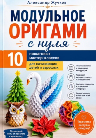 . Модульное оригами с нуля. 10 пошаговых мастер-классов для начинающих детей и взрослых