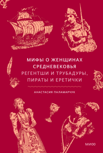 Анастасия Паламарчук. Мифы о женщинах Средневековья. Регентши и трубадуры, пираты и еретички